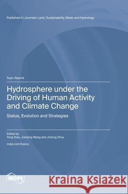 Hydrosphere under the Driving of Human Activity and Climate Change: Status, Evolution and Strategies Yong Xiao Jianping Wang Jinlong Zhou 9783725845194