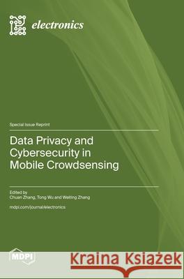 Data Privacy and Cybersecurity in Mobile Crowdsensing Chuan Zhang Tong Wu Weiting Zhang 9783725845408 Mdpi AG