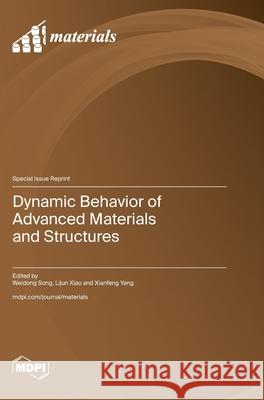 Dynamic Behavior of Advanced Materials and Structures Weidong Song Lijun Xiao Xianfeng Yang 9783725845842