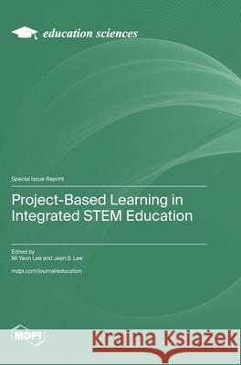 Project-Based Learning in Integrated STEM Education Mi Yeon Lee Jean S. Lee 9783725846733 Mdpi AG