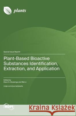 Plant-Based Bioactive Substances Identification, Extraction, and Application Elson S. Alvarenga Wei Li 9783725846894 Mdpi AG