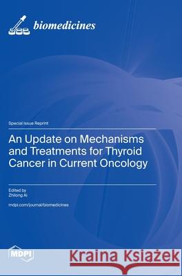 An Update on Mechanisms and Treatments for Thyroid Cancer in Current Oncology Zhilong Ai 9783725847150