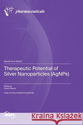 Therapeutic Potential of Silver Nanoparticles (AgNPs) Goreti Pereira 9783725847518 Mdpi AG