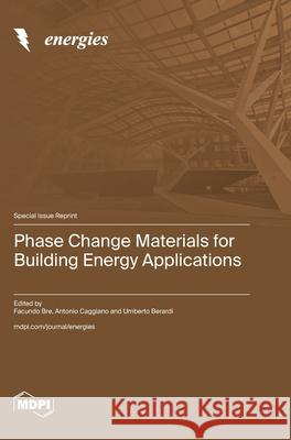 Phase Change Materials for Building Energy Applications Facundo Bre Antonio Caggiano Umberto Berardi 9783725847594 Mdpi AG