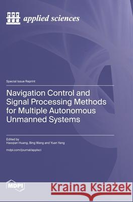 Navigation Control and Signal Processing Methods for Multiple Autonomous Unmanned Systems Haoqian Huang Bing Wang Yuan Yang 9783725848034