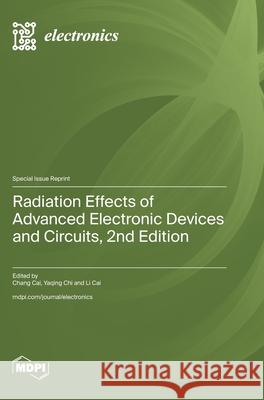 Radiation Effects of Advanced Electronic Devices and Circuits: 2nd Edition Chang Cai Yaqing Chi Li Cai 9783725848331