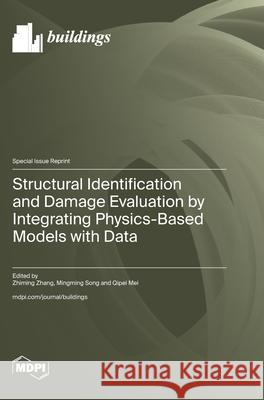 Structural Identification and Damage Evaluation by Integrating Physics-Based Models with Data Zhiming Zhang Mingming Song Qipei Mei 9783725848591