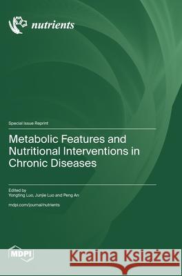 Metabolic Features and Nutritional Interventions in Chronic Diseases Yongting Luo Junjie Luo Peng An 9783725849192 Mdpi AG