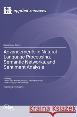 Advancements in Natural Language Processing, Semantic Networks, and Sentiment Analysis Silvia Garc?a-M?ndez Enrique Costa-Montenegro Francisco d 9783725849239