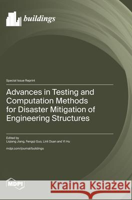 Advances in Testing and Computation Methods for Disaster Mitigation of Engineering Structures Liqiang Jiang Fengqi Guo Linli Duan 9783725849956