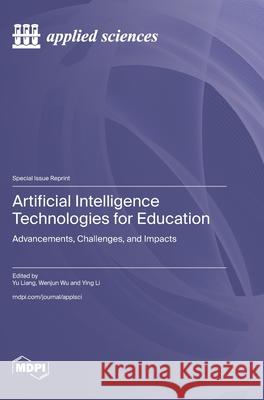 Artificial Intelligence Technologies for Education: Advancements, Challenges, and Impacts Yu Liang Wenjun Wu Ying Li 9783725850372 Mdpi AG