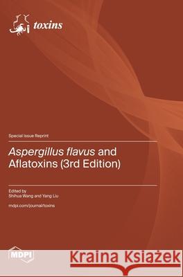 Aspergillus flavus and Aflatoxins (3rd Edition) Shihua Wang Yang Liu 9783725850976 Mdpi AG