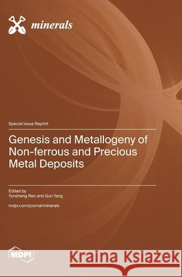 Genesis and Metallogeny of Non-ferrous and Precious Metal Deposits Yunsheng Ren Qun Yang Yang 9783725850990 Mdpi AG
