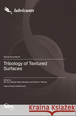 Tribology of Textured Surfaces Min Zou Mahyar Afshar-Mohajer Robert A. Fleming 9783725851034 Mdpi AG