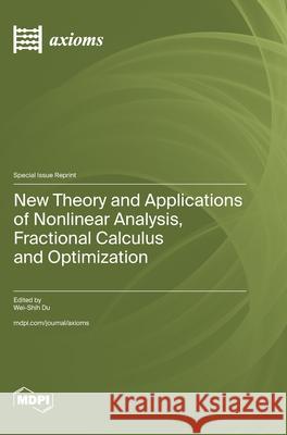 New Theory and Applications of Nonlinear Analysis, Fractional Calculus and Optimization Wei-Shih Du 9783725851133