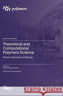 Theoretical and Computational Polymers Science: Physics, Chemistry and Biology Hector Eduardo Roman 9783725851157