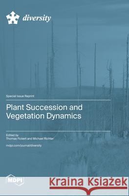 Plant Succession and Vegetation Dynamics Thomas Fickert Michael Richter 9783725851232 Mdpi AG