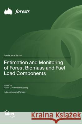 Estimation and Monitoring of Forest Biomass and Fuel Load Components Haikui Li Weisheng Zeng 9783725851256 Mdpi AG