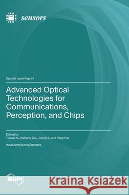 Advanced Optical Technologies for Communications, Perception, and Chips Tianxu Xu Kaiheng Zou Cong Liu 9783725851751 Mdpi AG