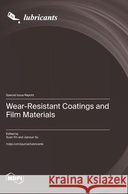Wear-Resistant Coatings and Film Materials Xuan Yin Jianxun Xu 9783725851799