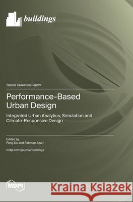 Performance-Based Urban Design: Integrated Urban Analytics, Simulation and Climate-Responsive Design Peng Du Rahman Azari 9783725852116