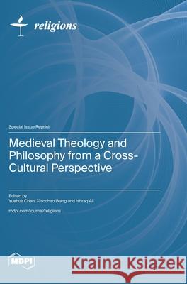 Medieval Theology and Philosophy from a Cross-Cultural Perspective Yuehua Chen Xiaochao Wang Ishraq Ali 9783725853052
