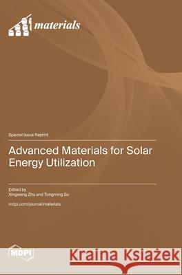 Advanced Materials for Solar Energy Utilization Xingwang Zhu Tongming Su 9783725853212