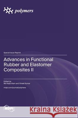 Advances in Functional Rubber and Elastomer Composites II Najib Alam Vineet Kumar 9783725853274 Mdpi AG