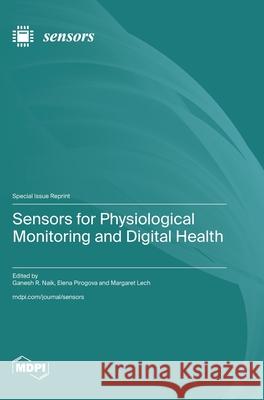 Sensors for Physiological Monitoring and Digital Health Ganesh R. Naik Elena Pirogova Margaret Lech 9783725853595 Mdpi AG
