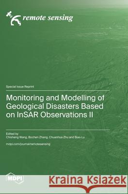 Monitoring and Modelling of Geological Disasters Based on InSAR Observations II Chisheng Wang Bochen Zhang Chuanhua Zhu 9783725853632