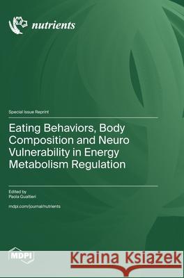 Eating Behaviors, Body Composition and Neuro Vulnerability in Energy Metabolism Regulation Paola Gualtieri 9783725853656