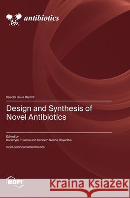 Design and Synthesis of Novel Antibiotics Katarzyna Turecka Kenneth Ikenna Onyedibe 9783725853779 Mdpi AG