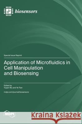 Application of Microfluidics in Cell Manipulation and Biosensing Yupan Wu Ye Tian 9783725853915 Mdpi AG