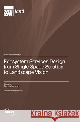 Ecosystem Services Design from Single Space Solution to Landscape Vision Teodoro Semeraro 9783725854493 Mdpi AG