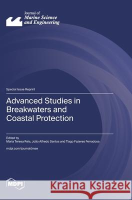 Advanced Studies in Breakwaters and Coastal Protection Maria Teresa Reis Jo?o Alfredo Santos Tiago Fazeres Ferradosa 9783725855599