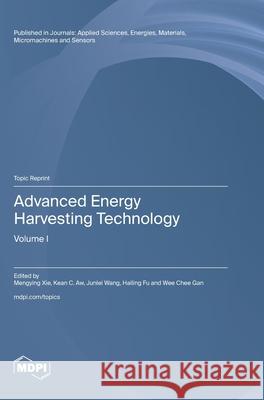 Advanced Energy Harvesting Technology: Volume I Mengying Xie Kean C. Aw Junlei Wang 9783725856350 Mdpi AG