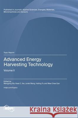 Advanced Energy Harvesting Technology: Volume II Mengying Xie Kean C. Aw Junlei Wang 9783725856374 Mdpi AG