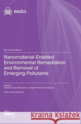 Nanomaterial-Enabled Environmental Remediation and Removal of Emerging Pollutants Chuanjia Jiang Shengwei Liu Tanapon Phenrat 9783725856893 Mdpi AG