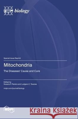 Mitochondria: The Diseases' Cause and Cure Susana P. Pereira Ludgero C. Tavares 9783725857159
