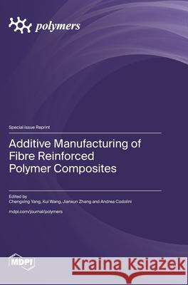 Additive Manufacturing of Fibre Reinforced Polymer Composites Chengxing Yang Kui Wang Jianxun Zhang 9783725857319