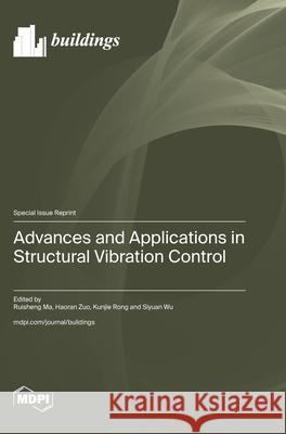 Advances and Applications in Structural Vibration Control Ruisheng Ma Haoran Zuo Kunjie Rong 9783725857432