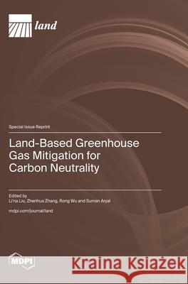 Land-Based Greenhouse Gas Mitigation for Carbon Neutrality Li'na Liu Zhenhua Zhang Rong Wu 9783725858378