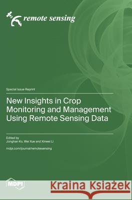 New Insights in Crop Monitoring and Management Using Remote Sensing Data Jonghan Ko Wei Xue Xinwei Li 9783725858699
