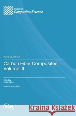 Carbon Fiber Composites, Volume III Jiadeng Zhu 9783725858712