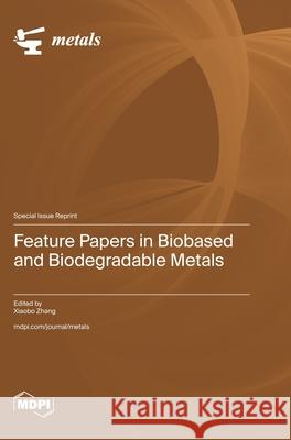 Feature Papers in Biobased and Biodegradable Metals Xiaobo Zhang 9783725858873