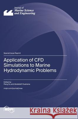 Application of CFD Simulations to Marine Hydrodynamic Problems Peng Du Abdellatif Ouahsine 9783725858934 Mdpi AG