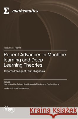 Recent Advances in Machine learning and Deep Learning Theories: Towards Intelligent Fault Diagnosis Kim, Heung Soo, Khalid, Salman, Shankar, Ananda 9783725859511 Mdpi AG