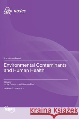 Environmental Contaminants and Human Health Lin Xu Penghui Li Xingchen Zhao 9783725859931 Mdpi AG