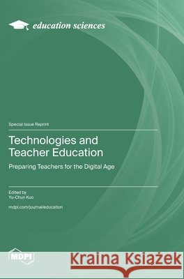 Technologies and Teacher Education: Preparing Teachers for the Digital Age Yu-Chun Kuo 9783725861033