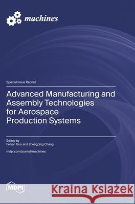 Advanced Manufacturing and Assembly Technologies for Aerospace Production Systems Feiyan Guo Zhengping Chang 9783725861491